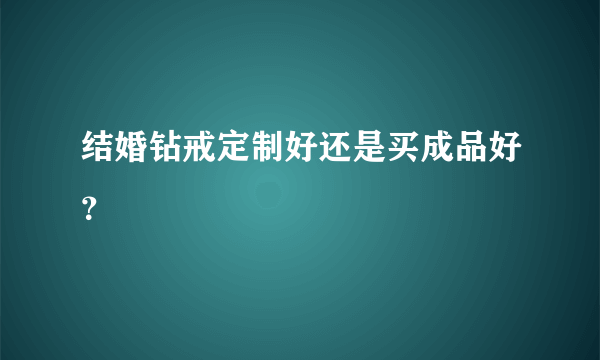 结婚钻戒定制好还是买成品好？