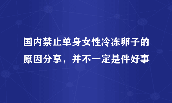 国内禁止单身女性冷冻卵子的原因分享，并不一定是件好事