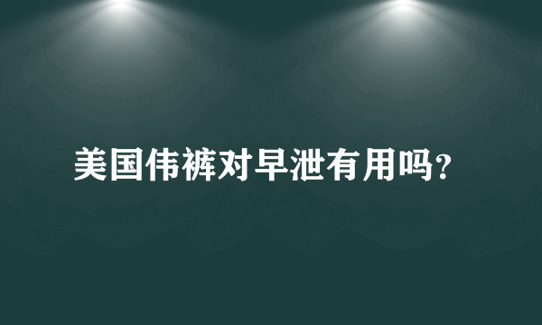 美国伟裤对早泄有用吗？