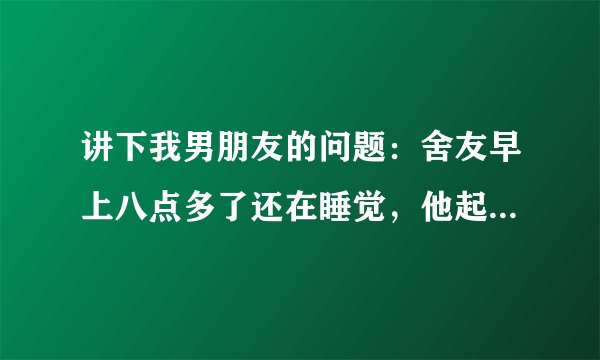 讲下我男朋友的问题：舍友早上八点多了还在睡觉，他起床吵醒了舍友，舍友就在扣扣空间发说说了，是第一张