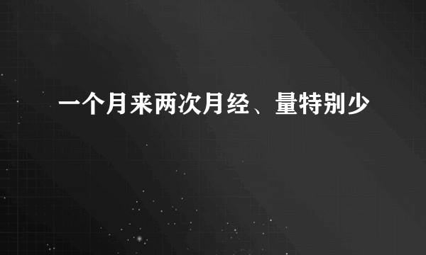 一个月来两次月经、量特别少