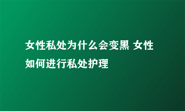 女性私处为什么会变黑 女性如何进行私处护理