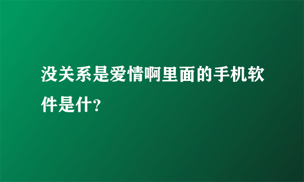 没关系是爱情啊里面的手机软件是什？