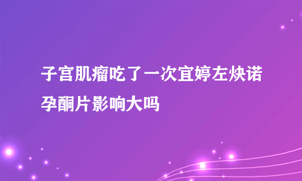 子宫肌瘤吃了一次宜婷左炔诺孕酮片影响大吗