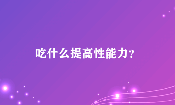 吃什么提高性能力？