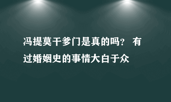 冯提莫干爹门是真的吗？ 有过婚姻史的事情大白于众