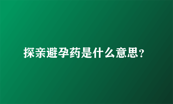 探亲避孕药是什么意思？