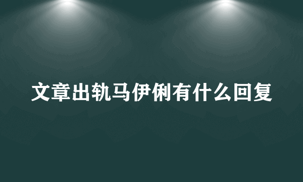 文章出轨马伊俐有什么回复