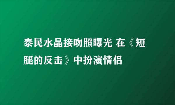 泰民水晶接吻照曝光 在《短腿的反击》中扮演情侣