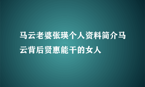 马云老婆张瑛个人资料简介马云背后贤惠能干的女人