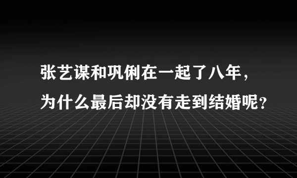 张艺谋和巩俐在一起了八年，为什么最后却没有走到结婚呢？