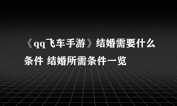 《qq飞车手游》结婚需要什么条件 结婚所需条件一览