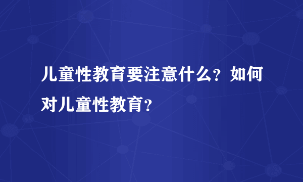 儿童性教育要注意什么？如何对儿童性教育？