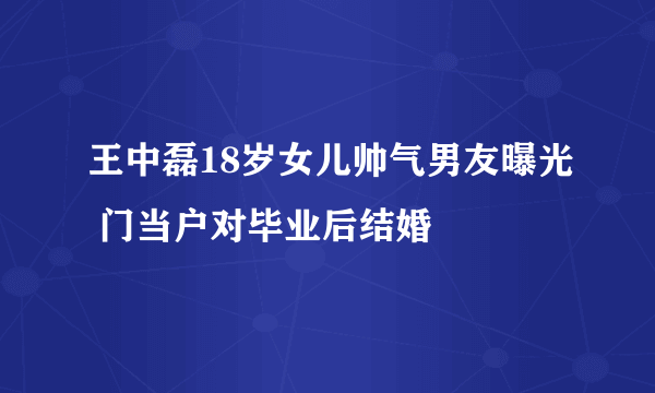 王中磊18岁女儿帅气男友曝光 门当户对毕业后结婚