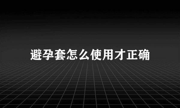 避孕套怎么使用才正确