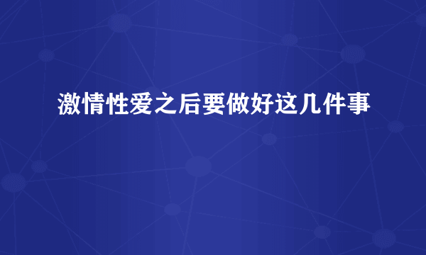 激情性爱之后要做好这几件事