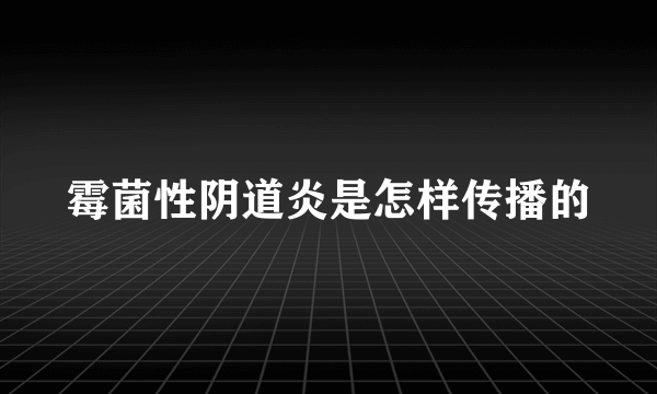 霉菌性阴道炎是怎样传播的