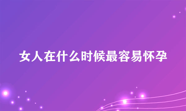 女人在什么时候最容易怀孕