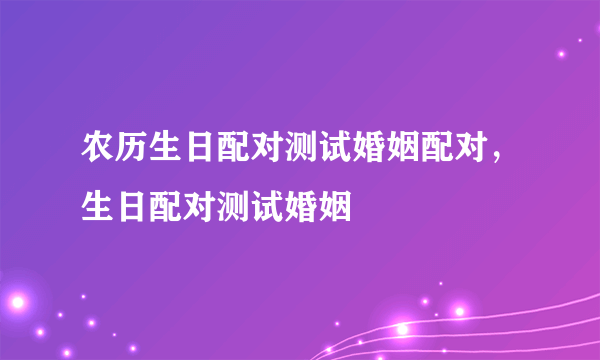 农历生日配对测试婚姻配对，生日配对测试婚姻