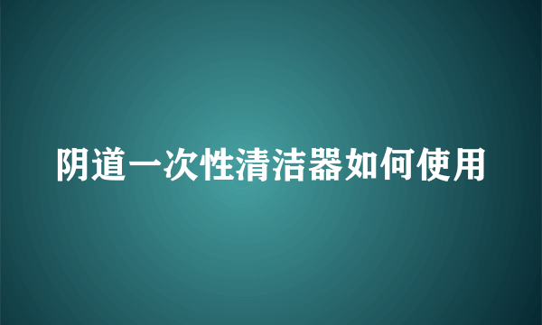 阴道一次性清洁器如何使用