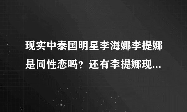 现实中泰国明星李海娜李提娜是同性恋吗？还有李提娜现实中是男是女