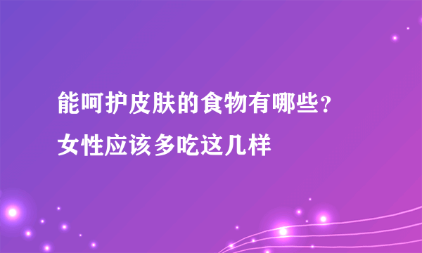 能呵护皮肤的食物有哪些？ 女性应该多吃这几样