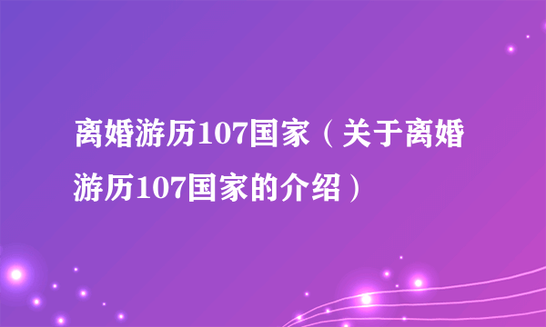 离婚游历107国家（关于离婚游历107国家的介绍）