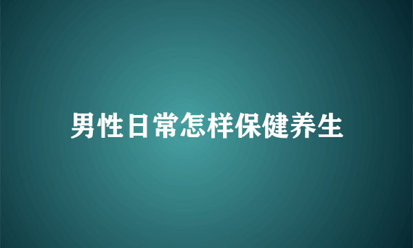 男性日常怎样保健养生