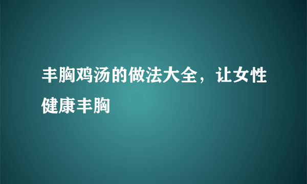 丰胸鸡汤的做法大全，让女性健康丰胸