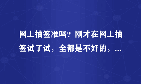 网上抽签准吗？刚才在网上抽签试了试。全都是不好的。我问的是婚姻。给我整的心里好不舒服。