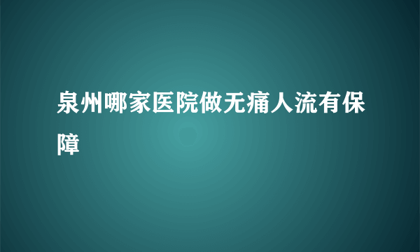 泉州哪家医院做无痛人流有保障