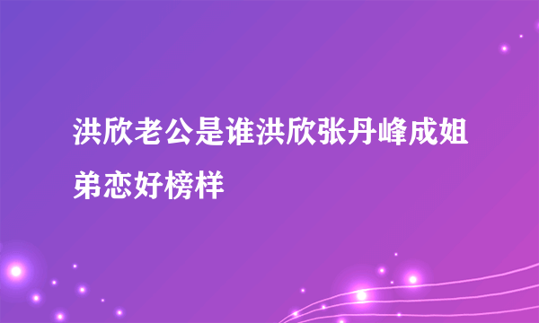 洪欣老公是谁洪欣张丹峰成姐弟恋好榜样