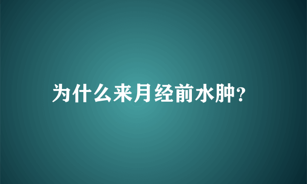 为什么来月经前水肿？