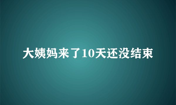 大姨妈来了10天还没结束