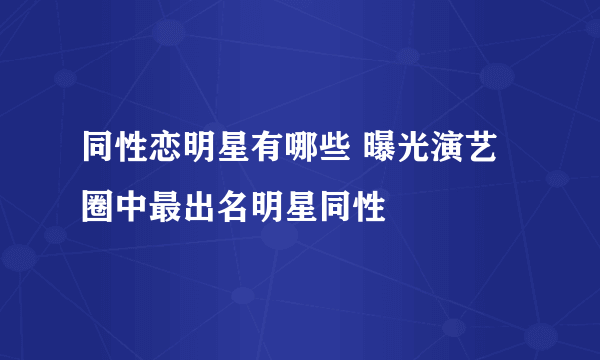 同性恋明星有哪些 曝光演艺圈中最出名明星同性