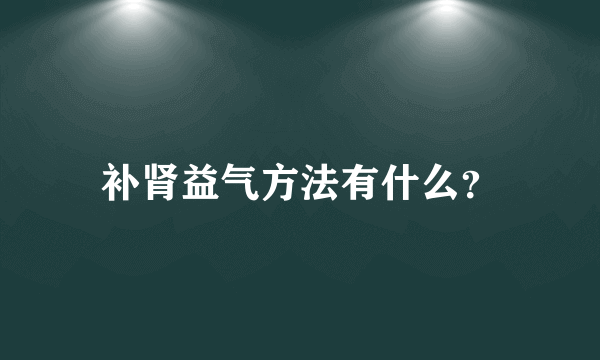 补肾益气方法有什么？