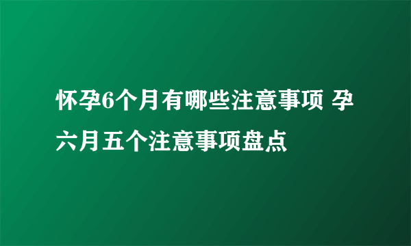 怀孕6个月有哪些注意事项 孕六月五个注意事项盘点