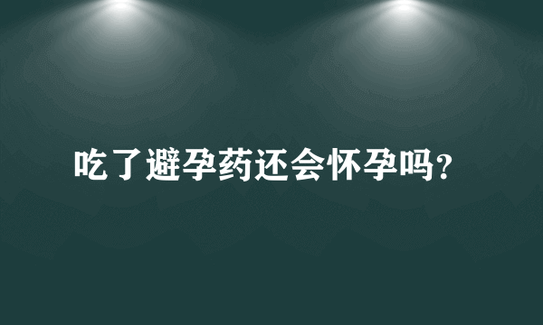 吃了避孕药还会怀孕吗？