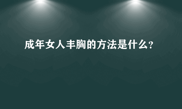 成年女人丰胸的方法是什么？