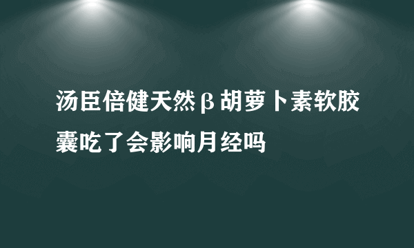 汤臣倍健天然β胡萝卜素软胶囊吃了会影响月经吗