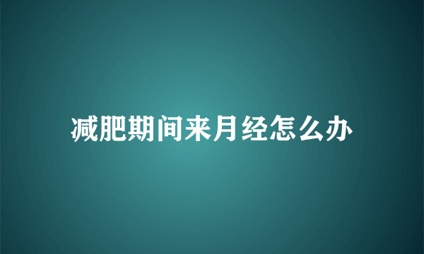 减肥期间来月经怎么办