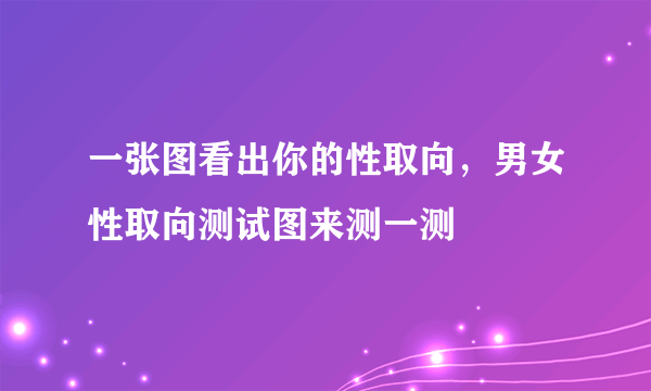 一张图看出你的性取向，男女性取向测试图来测一测