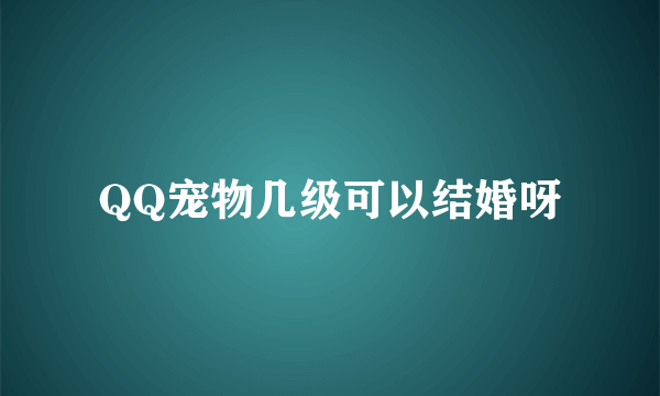 QQ宠物几级可以结婚呀