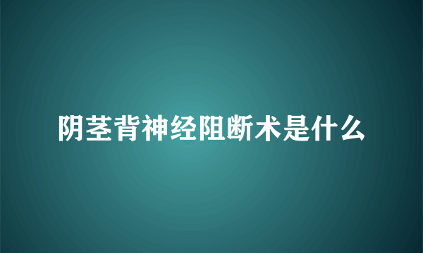 阴茎背神经阻断术是什么