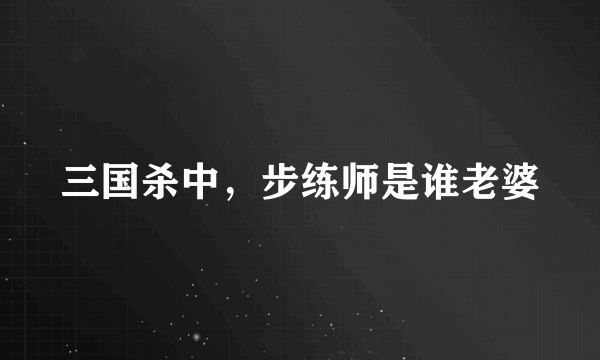 三国杀中，步练师是谁老婆