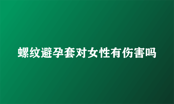 螺纹避孕套对女性有伤害吗