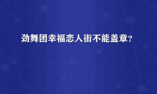 劲舞团幸福恋人街不能盖章？