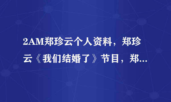 2AM郑珍云个人资料，郑珍云《我们结婚了》节目，郑珍云与宋智孝绯闻