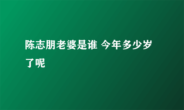 陈志朋老婆是谁 今年多少岁了呢