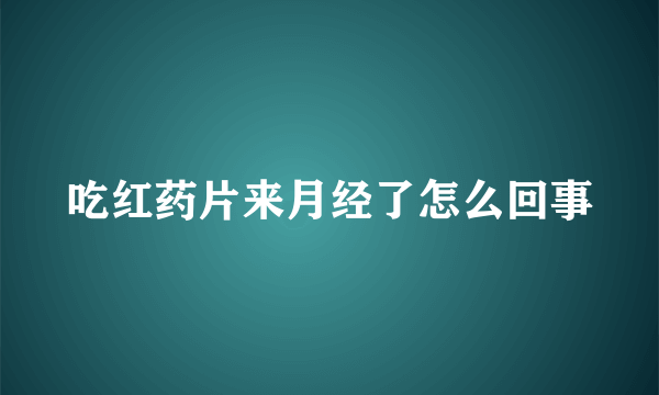 吃红药片来月经了怎么回事